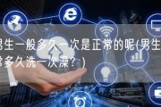 男生一般多久一次是正常的呢(男生正常多久洗一次澡？)
