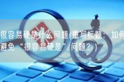 很容易硬是什么问题(重写标题：如何避免“很容易硬是”问题？)