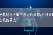 出轨的男人哪三点可以原谅(三点原谅出轨的男人)
