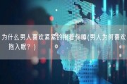 为什么男人喜欢紧紧的抱着你睡(男人为何喜欢緊抱入眠？)