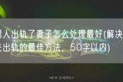 男人出轨了妻子怎么处理最好(解决丈夫出轨的最佳方法，50字以内)
