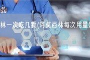 阿莫西林一次吃几颗(阿莫西林每次用量是多少？)