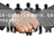 硬起来一会就软怎么回事(硬挺一时，软倒一刻：为何会这样？)