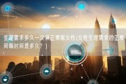 生理需求多久一次算正常呢女性(女性生理需求的正常间隔时间是多久？)