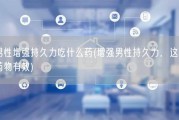 男性增强持久力吃什么药(增强男性持久力，这些药物有效)