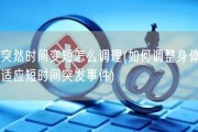 突然时间变短怎么调理(如何调整身体适应短时间突发事件)