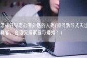 怎样开导老公有外遇的人呢(如何劝导丈夫出轨者，合理安排家庭与婚姻？)