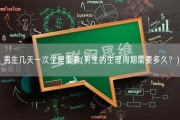 男生几天一次生理需要(男生的生理周期需要多久？)