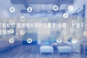 不怕粗短 就怕细长是什么意思(标题：长短不一，粗细难卜。)