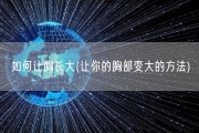 如何让胸长大(让你的胸部变大的方法)
