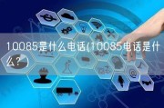 10085是什么电话(10085电话是什么？)
