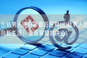 出轨男人回归家庭后压抑(出轨男人迈向新生活：重返家庭的决心)