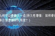 怎么样可以更持久一点(持久性增强：如何使你的健身计划更加长久有效？)
