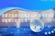 老婆发现老公出轨怎么办(如何应对发现配偶出轨的困境？)