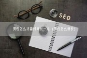 男性怎么才能时间长一点（男性怎么增长）
