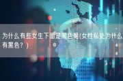 为什么有些女生下面是黑色呢(女性私处为什么有黑色？)