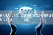 男人最后几下为什么要加速(男性为何要加速最后几下？)