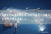 发现老公出轨怎么找证据(如何寻找老公出轨证据？找到他的蛛丝马迹！)