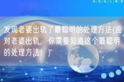 发现老婆出轨了最聪明的处理方法(应对老婆出轨，你需要知道这个最聪明的处理方法！)
