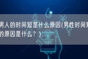 男人的时间短是什么原因(男性时间短的原因是什么？)