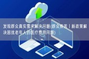发现群众真实需求解决问题(群众疾苦丨新政策解决困扰老年人的医疗费用问题)