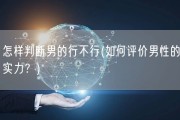 怎样判断男的行不行(如何评价男性的实力？)