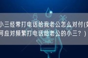 小三经常打电话给我老公怎么对付(如何应对频繁打电话给老公的小三？)
