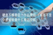硬度不够是因为什么原因（举而不坚中途疲软是什么原因引起）