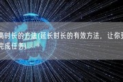 提高时长的方法(延长时长的有效方法，让你更高效完成任务)