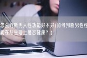 怎么判断男人性功能好不好(如何判断男性性能在从生理上是否健康？)