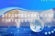 是不是没有性就没有感情了呢(没有性行为就不能有感情吗？)
