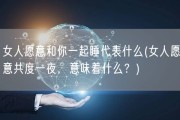 女人愿意和你一起睡代表什么(女人愿意共度一夜，意味着什么？)