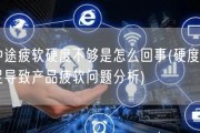 中途疲软硬度不够是怎么回事(硬度不足导致产品疲软问题分析)