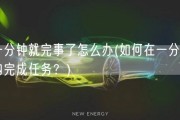 一分钟就完事了怎么办(如何在一分钟内完成任务？)