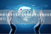 咋样才能变大变粗(如何使标题更大更粗的实用技巧)