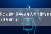 下边老硬咋回事(老年人为何更容易患心理疾病？)