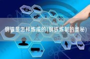 钢铁是怎样炼成的(钢铁炼制的奥秘)