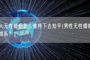 男人无性婚姻怎么维持下去知乎(男性无性婚姻如何维系？)