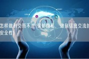 怎样做到交而不泄(保护隐私，做到信息交流的安全性)