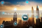 男生怎么增加时常(增加男性持久时间的方法)