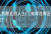 怎么找附近的人上门(如何在附近约人到家？)