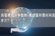 鸡蛋煮几分钟能熟(煮鸡蛋所需时间是多久？)