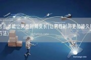 怎么才能让男性时间变长(让男性时间更加持久的方法)