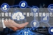 血管瘤是什么病严重吗(血管瘤的危害有多大？)