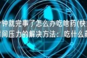 一分钟就完事了怎么办吃啥药(快速缓解时间压力的解决方法：吃什么药？)