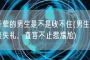 刚开荤的男生是不是收不住(男生不慎言谈失礼，直言不止惹尴尬)