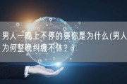 男人一晚上不停的要你是为什么(男人为何整晚纠缠不休？)