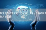 前夫的东西很大和三个人在一起(三人面对前夫伟大的困惑)