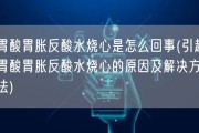 胃酸胃胀反酸水烧心是怎么回事(引起胃酸胃胀反酸水烧心的原因及解决方法)