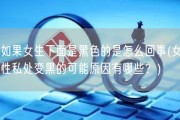 如果女生下面是黑色的是怎么回事(女性私处变黑的可能原因有哪些？)
